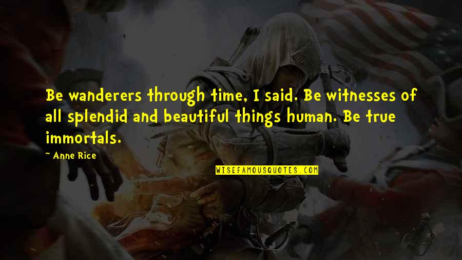 All Things Beautiful Quotes By Anne Rice: Be wanderers through time, I said. Be witnesses