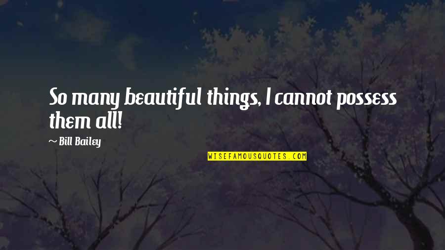 All Things Beautiful Quotes By Bill Bailey: So many beautiful things, I cannot possess them