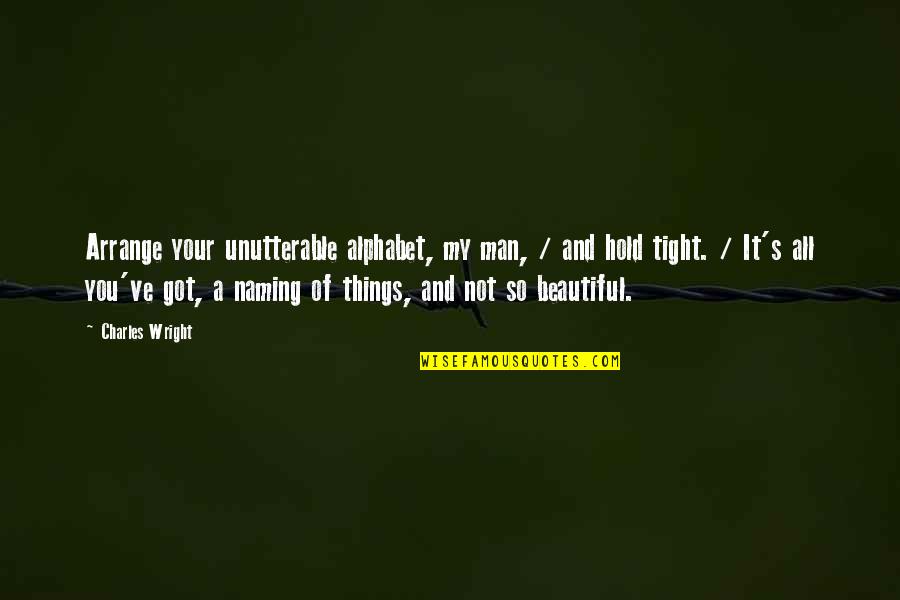 All Things Beautiful Quotes By Charles Wright: Arrange your unutterable alphabet, my man, / and