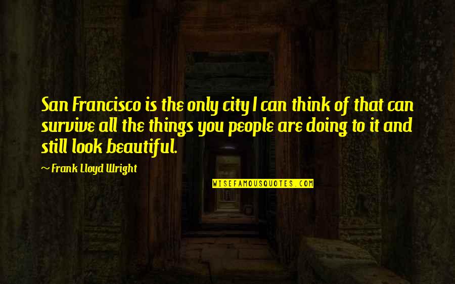 All Things Beautiful Quotes By Frank Lloyd Wright: San Francisco is the only city I can