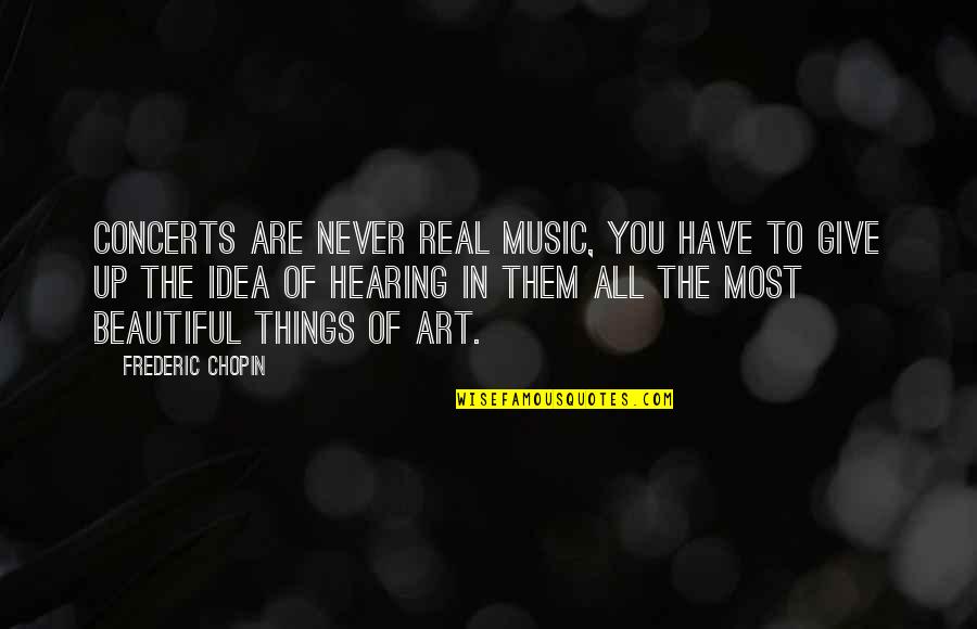 All Things Beautiful Quotes By Frederic Chopin: Concerts are never real music, you have to