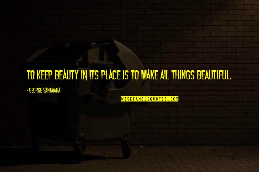 All Things Beautiful Quotes By George Santayana: To keep beauty in its place is to