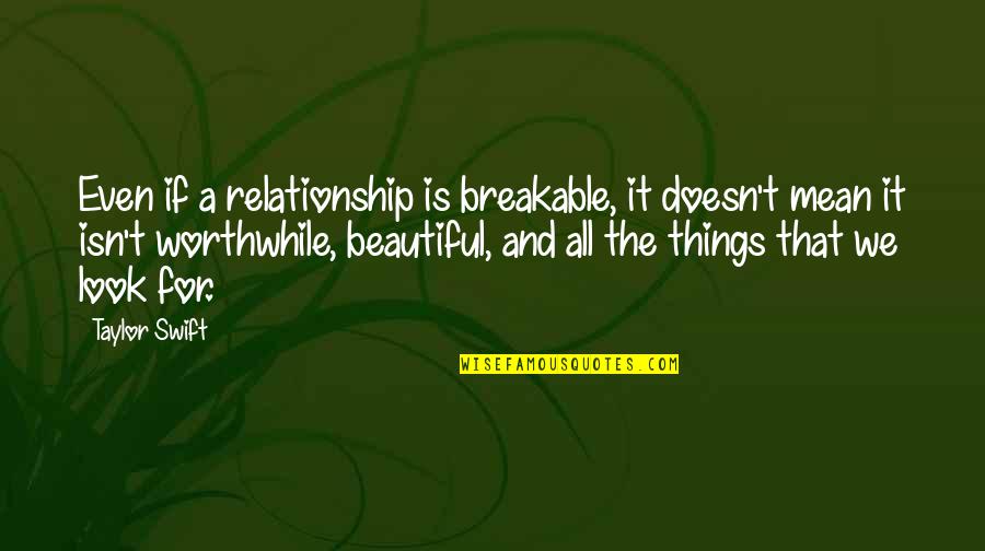 All Things Beautiful Quotes By Taylor Swift: Even if a relationship is breakable, it doesn't