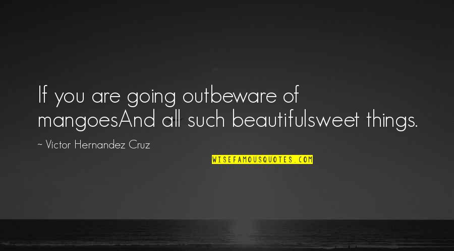 All Things Beautiful Quotes By Victor Hernandez Cruz: If you are going outbeware of mangoesAnd all
