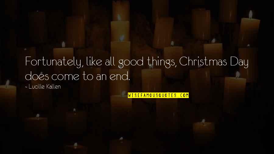 All Things Come To An End Quotes By Lucille Kallen: Fortunately, like all good things, Christmas Day does