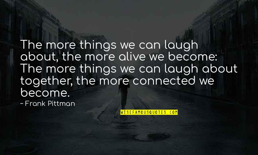 All Things Connected Quotes By Frank Pittman: The more things we can laugh about, the All Things Connected Quotes By Frank Pittman: The more things we can laugh about, the