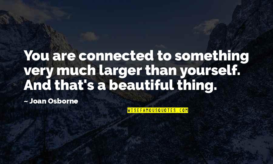 All Things Connected Quotes By Joan Osborne: You are connected to something very much larger All Things Connected Quotes By Joan Osborne: You are connected to something very much larger