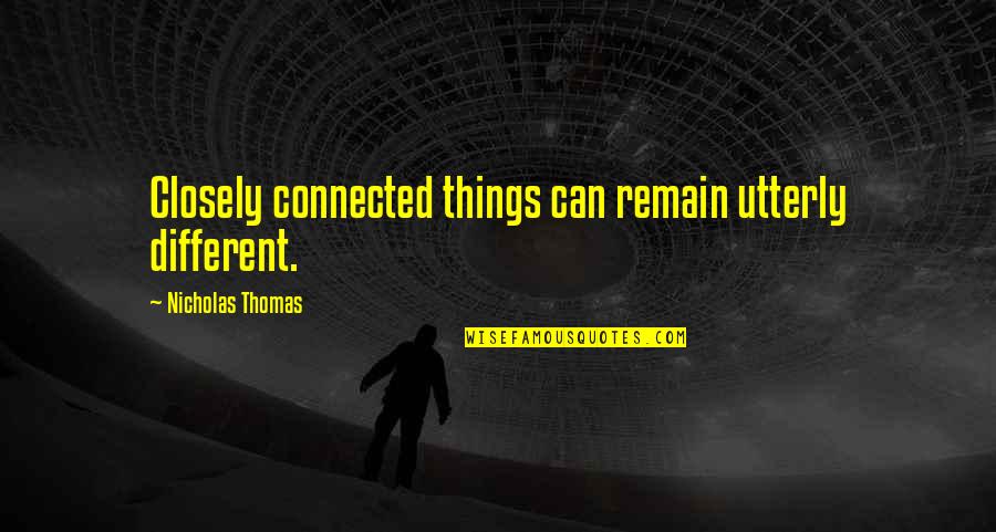All Things Connected Quotes By Nicholas Thomas: Closely connected things can remain utterly different. All Things Connected Quotes By Nicholas Thomas: Closely connected things can remain utterly different.