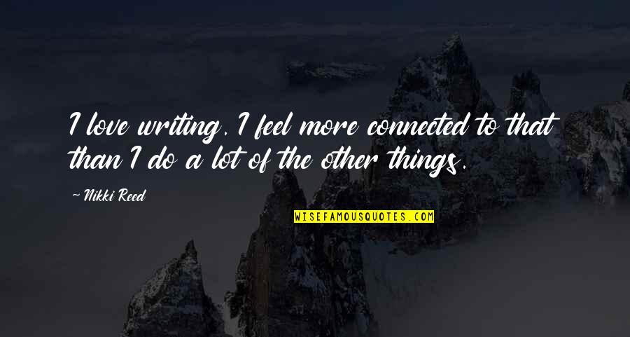 All Things Connected Quotes By Nikki Reed: I love writing. I feel more connected to