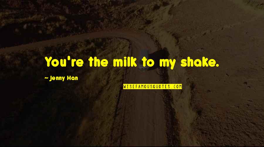 All Things Cute Quotes By Jenny Han: You're the milk to my shake. All Things Cute Quotes By Jenny Han: You're the milk to my shake.