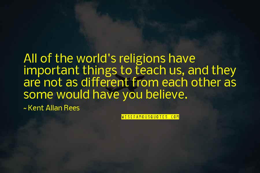 All Things Different Quotes By Kent Allan Rees: All of the world's religions have important things
