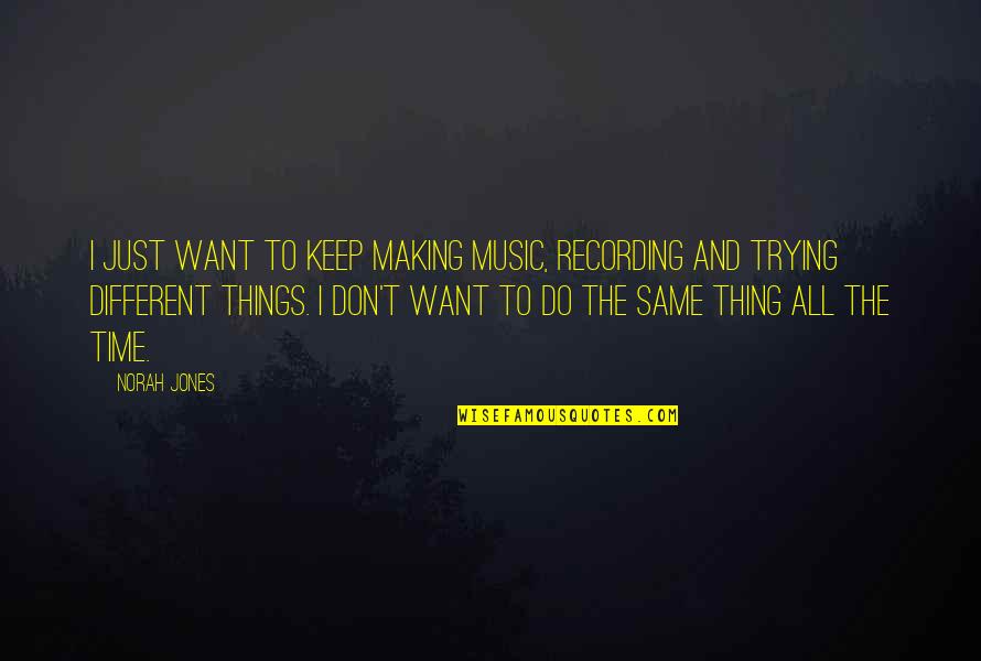 All Things Different Quotes By Norah Jones: I just want to keep making music, recording