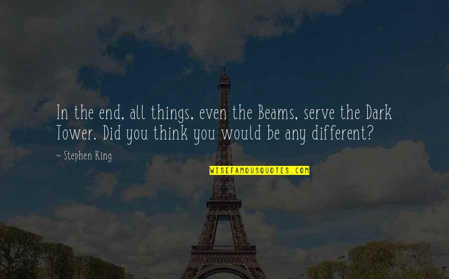 All Things Different Quotes By Stephen King: In the end, all things, even the Beams,