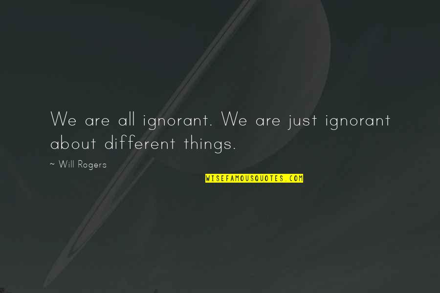 All Things Different Quotes By Will Rogers: We are all ignorant. We are just ignorant