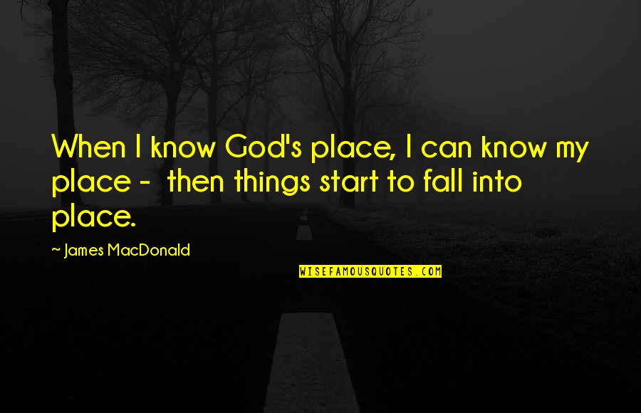 All Things Fall Into Place Quotes By James MacDonald: When I know God's place, I can know