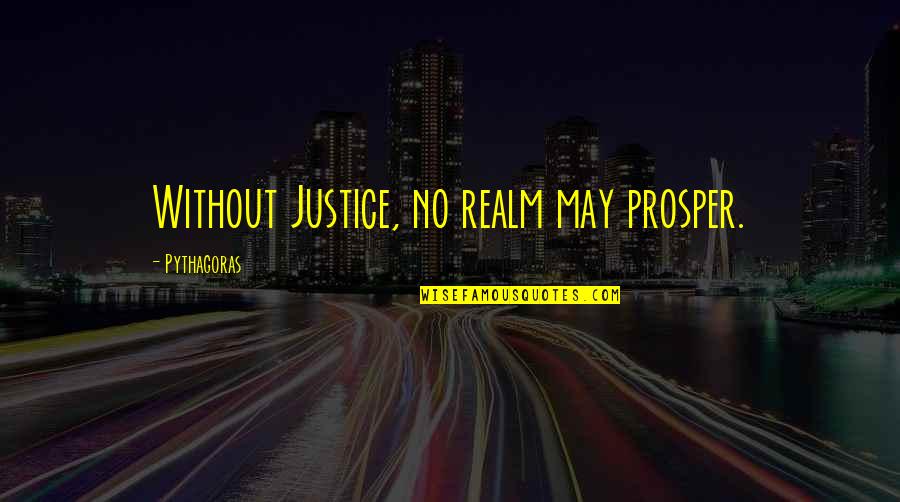 All Things Fall Into Place Quotes By Pythagoras: Without Justice, no realm may prosper.