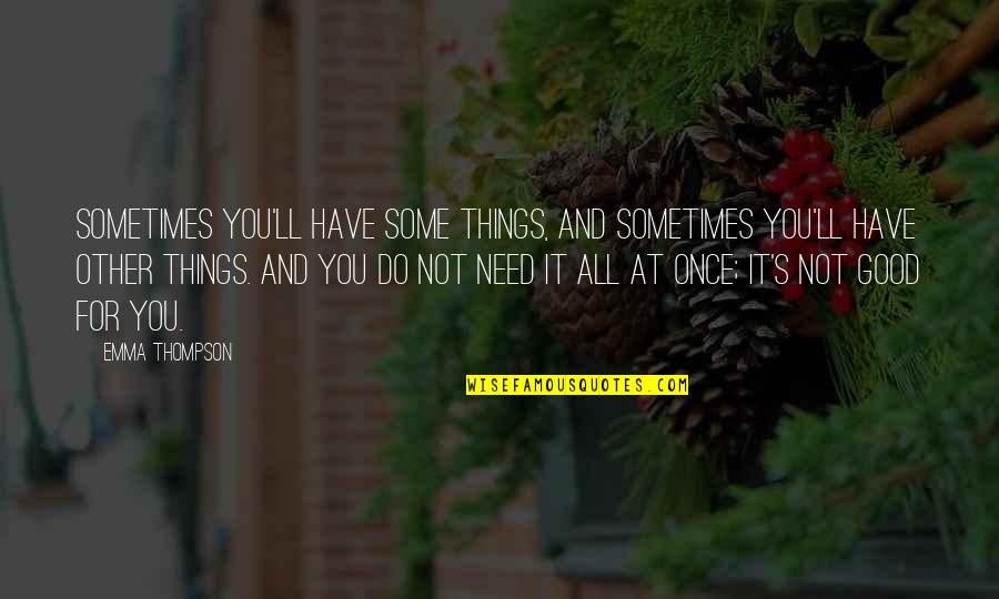 All Things For Good Quotes By Emma Thompson: Sometimes you'll have some things, and sometimes you'll