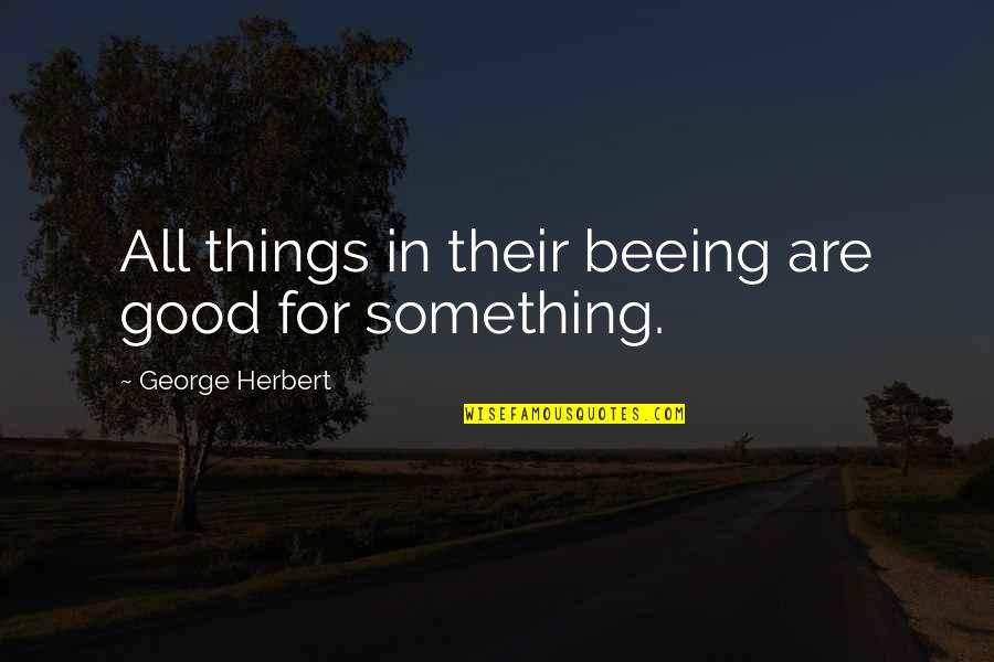 All Things For Good Quotes By George Herbert: All things in their beeing are good for