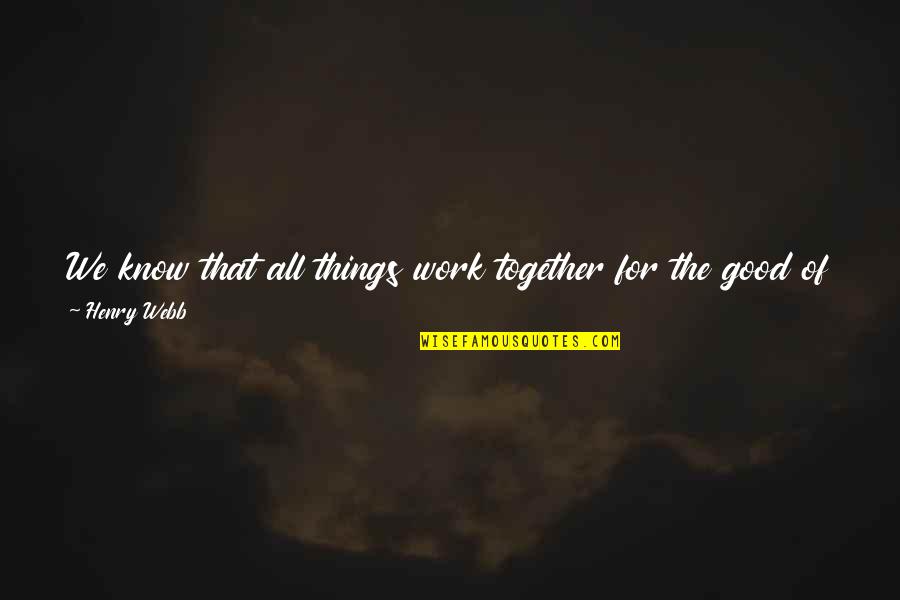 All Things For Good Quotes By Henry Webb: We know that all things work together for