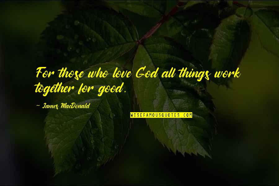 All Things For Good Quotes By James MacDonald: For those who love God all things work