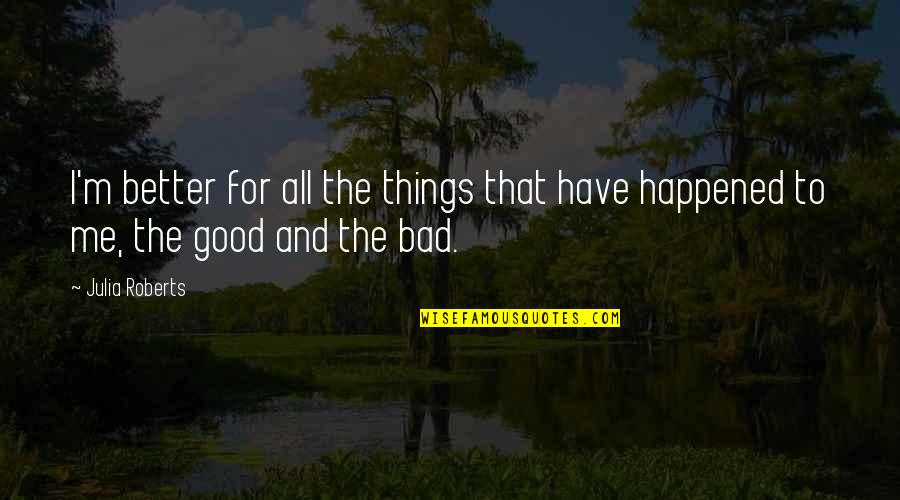 All Things For Good Quotes By Julia Roberts: I'm better for all the things that have