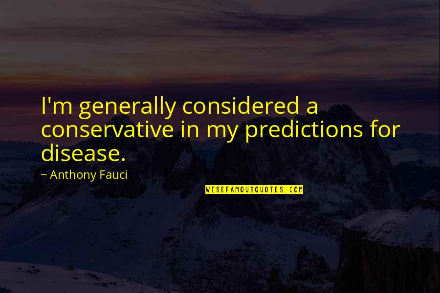 All Things Girly Quotes By Anthony Fauci: I'm generally considered a conservative in my predictions