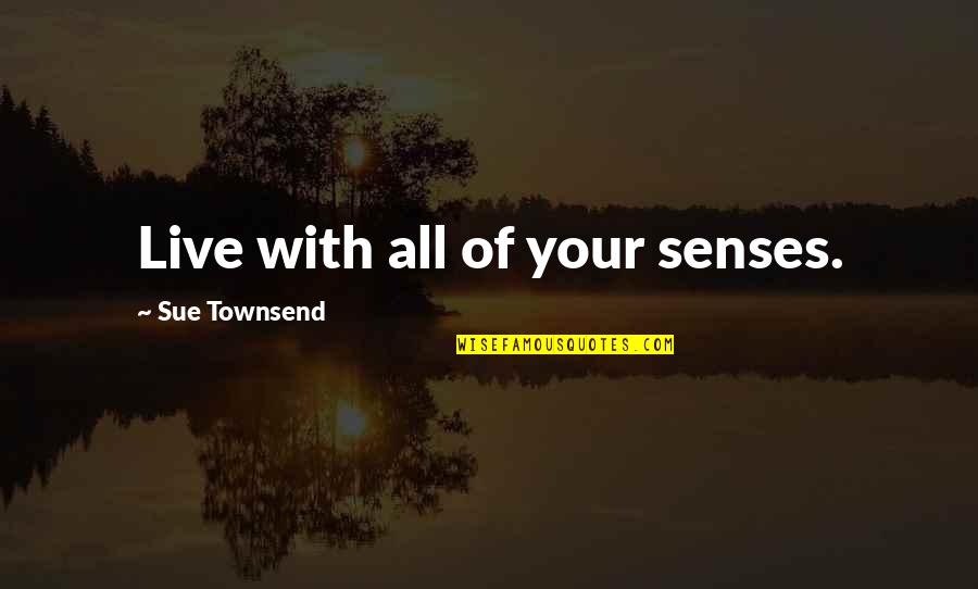 All Things Girly Quotes By Sue Townsend: Live with all of your senses.