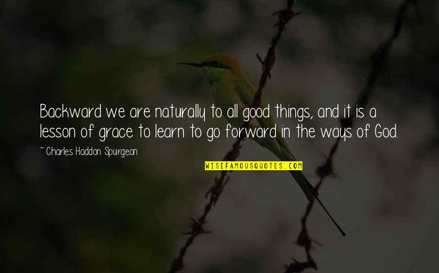 All Things Go Quotes By Charles Haddon Spurgeon: Backward we are naturally to all good things,