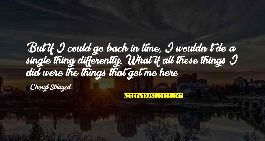 All Things Go Quotes By Cheryl Strayed: But if I could go back in time,