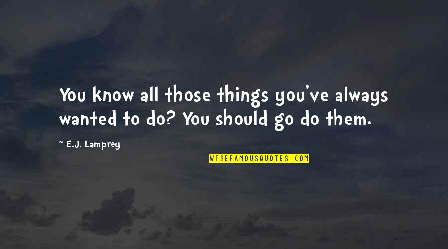 All Things Go Quotes By E.J. Lamprey: You know all those things you've always wanted