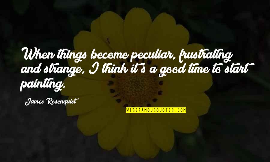 All Things In Good Time Quotes By James Rosenquist: When things become peculiar, frustrating and strange, I