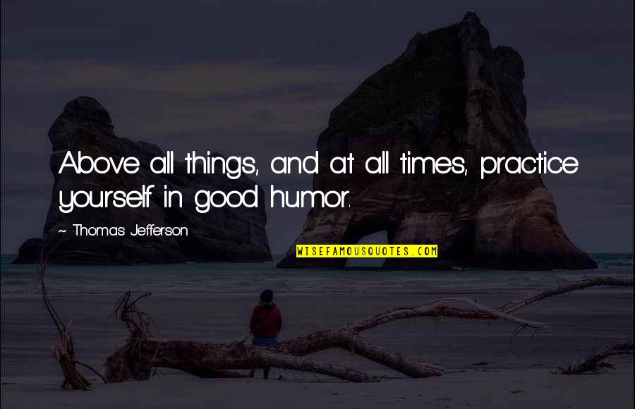 All Things In Good Time Quotes By Thomas Jefferson: Above all things, and at all times, practice