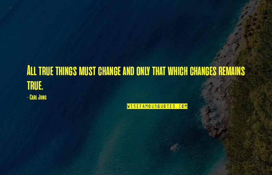 All Things Must Change Quotes By Carl Jung: All true things must change and only that