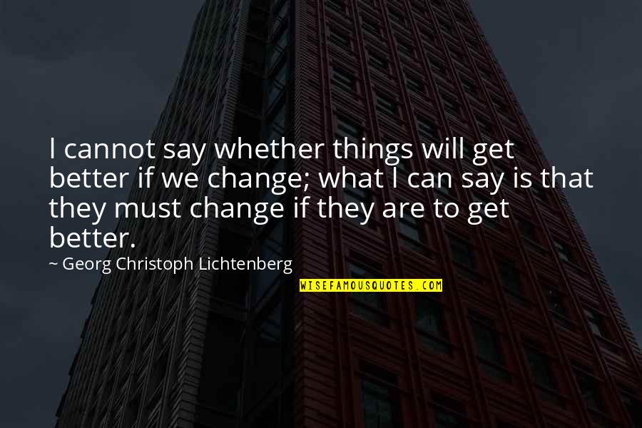 All Things Must Change Quotes By Georg Christoph Lichtenberg: I cannot say whether things will get better