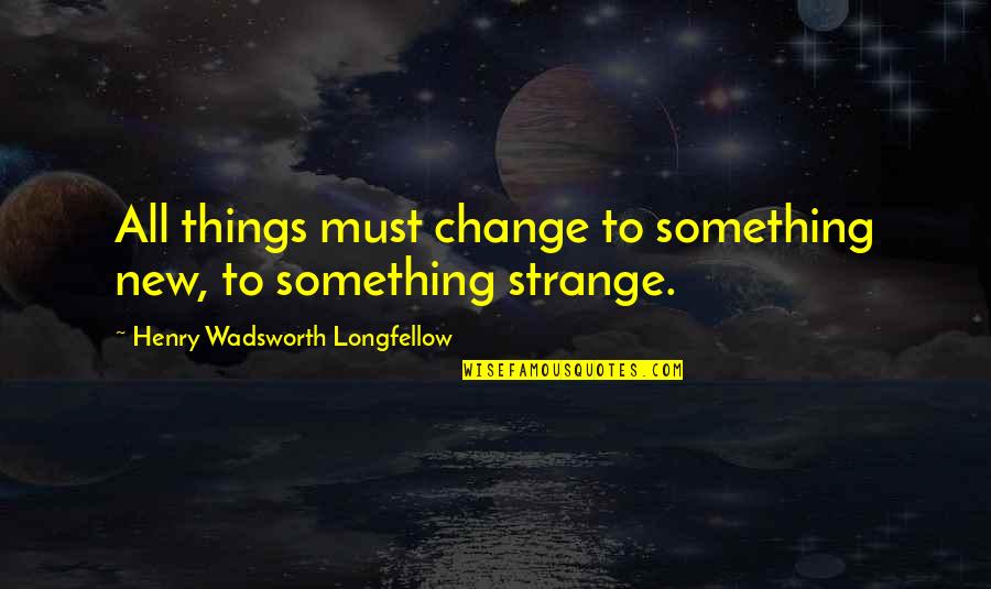 All Things Must Change Quotes By Henry Wadsworth Longfellow: All things must change to something new, to
