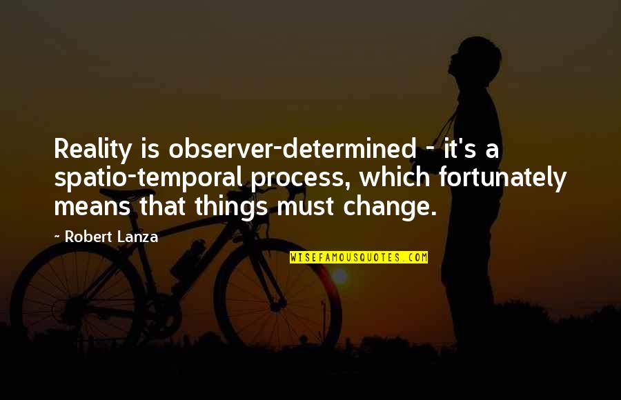 All Things Must Change Quotes By Robert Lanza: Reality is observer-determined - it's a spatio-temporal process,