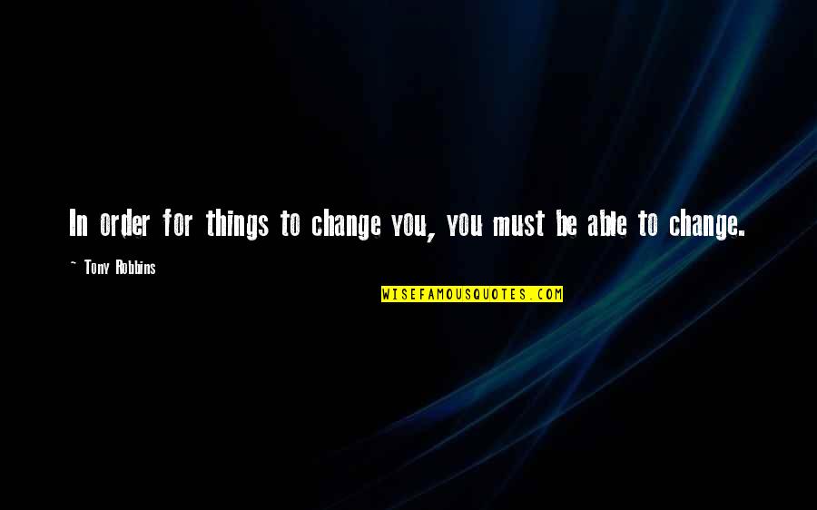 All Things Must Change Quotes By Tony Robbins: In order for things to change you, you