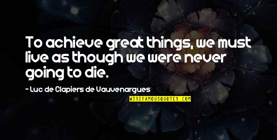 All Things Must Die Quotes By Luc De Clapiers De Vauvenargues: To achieve great things, we must live as