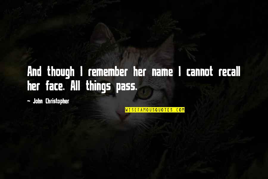 All Things Pass Quotes By John Christopher: And though I remember her name I cannot