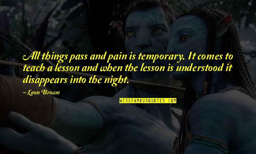 All Things Pass Quotes By Leon Brown: All things pass and pain is temporary. It