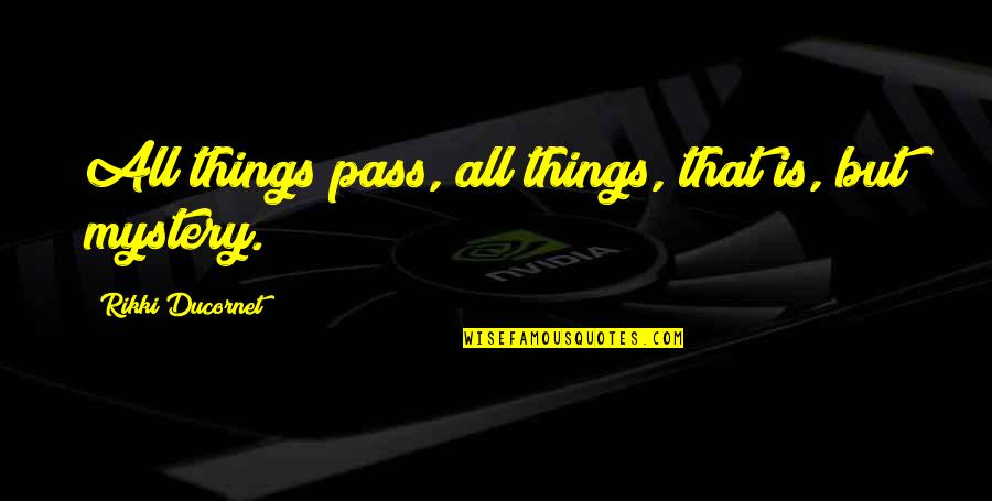 All Things Pass Quotes By Rikki Ducornet: All things pass, all things, that is, but