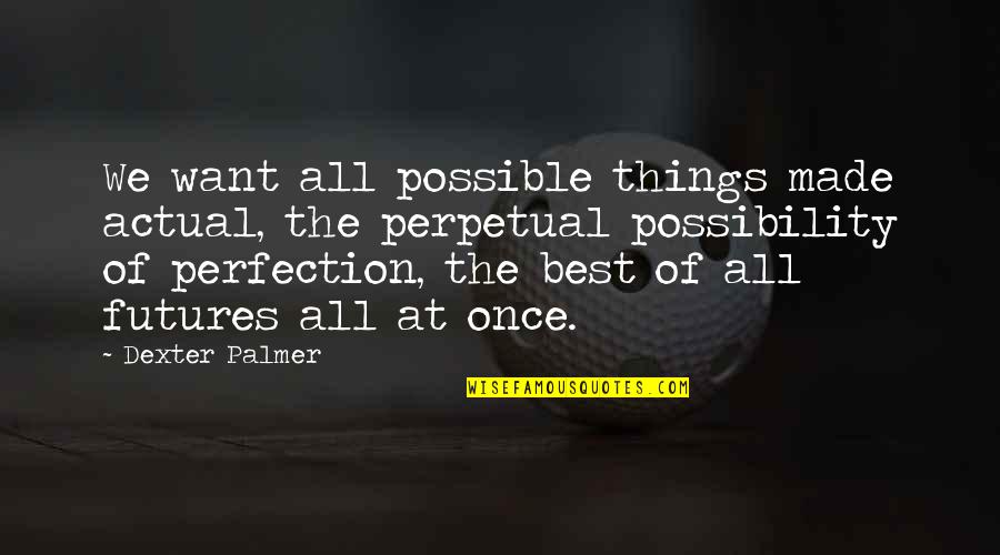 All Things Possible Quotes By Dexter Palmer: We want all possible things made actual, the
