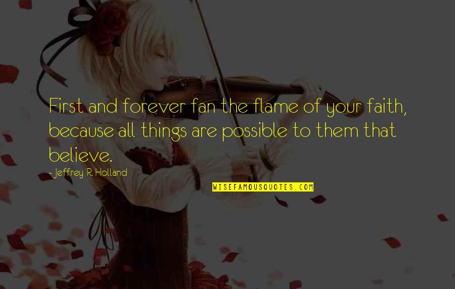 All Things Possible Quotes By Jeffrey R. Holland: First and forever fan the flame of your