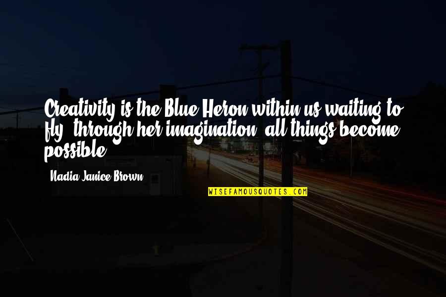 All Things Possible Quotes By Nadia Janice Brown: Creativity is the Blue Heron within us waiting