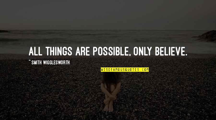 All Things Possible Quotes By Smith Wigglesworth: All things are possible, only believe.