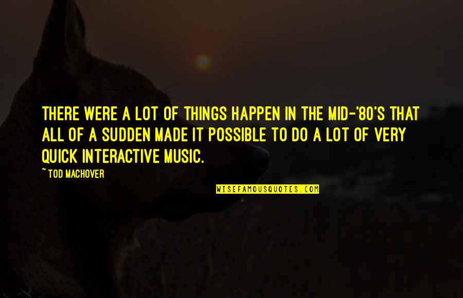 All Things Possible Quotes By Tod Machover: There were a lot of things happen in