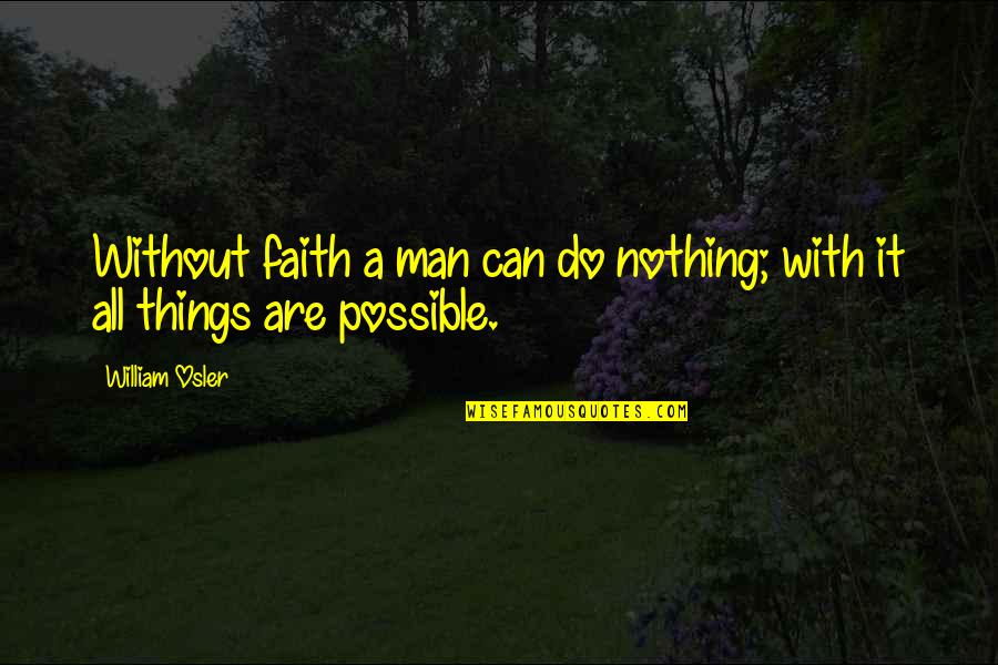 All Things Possible Quotes By William Osler: Without faith a man can do nothing; with