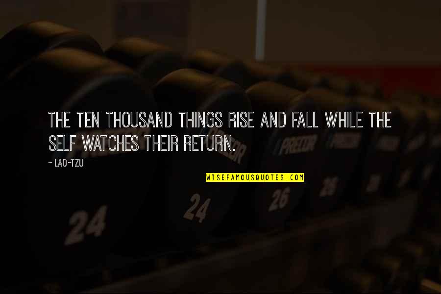 All Things Rise Quotes By Lao-Tzu: The ten thousand things rise and fall while