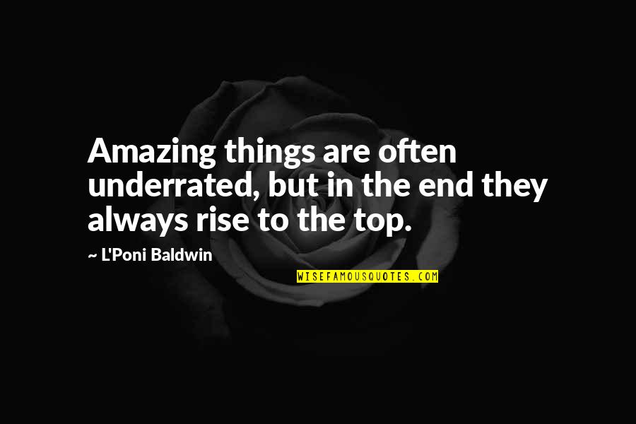 All Things Rise Quotes By L'Poni Baldwin: Amazing things are often underrated, but in the