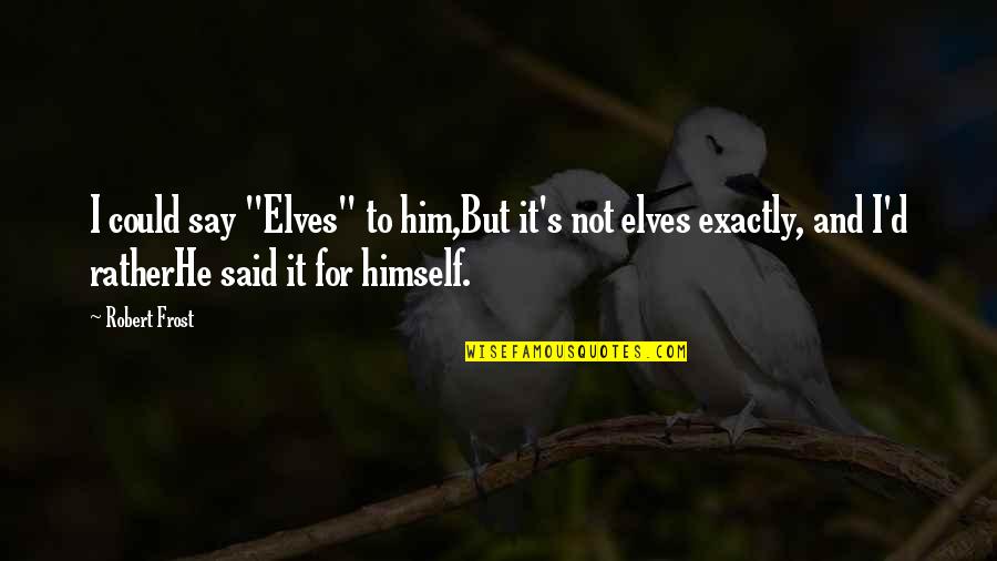 All Things Southern Quotes By Robert Frost: I could say "Elves" to him,But it's not